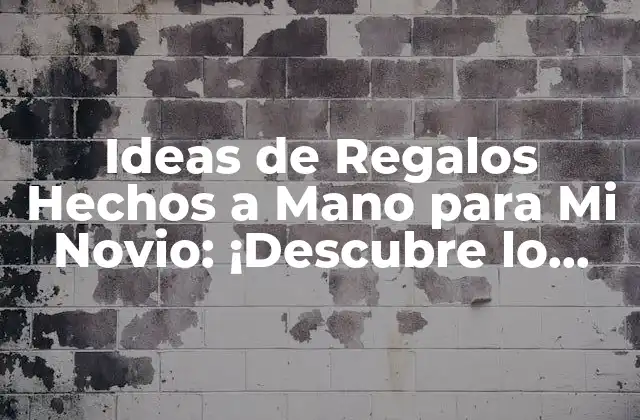 Ideas de Regalos Hechos a Mano para Mi Novio: ¡descubre Lo Mejor!