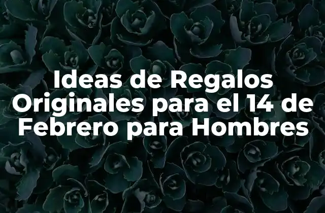 Ideas de Regalos Originales para el 14 de Febrero para Hombres