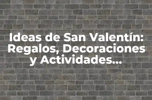 Ideas de San Valentín: Regalos, Decoraciones y Actividades Románticas para el Día Del Amor