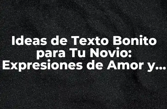 Ideas de Texto Bonito para Tu Novio: Expresiones de Amor y Afecto