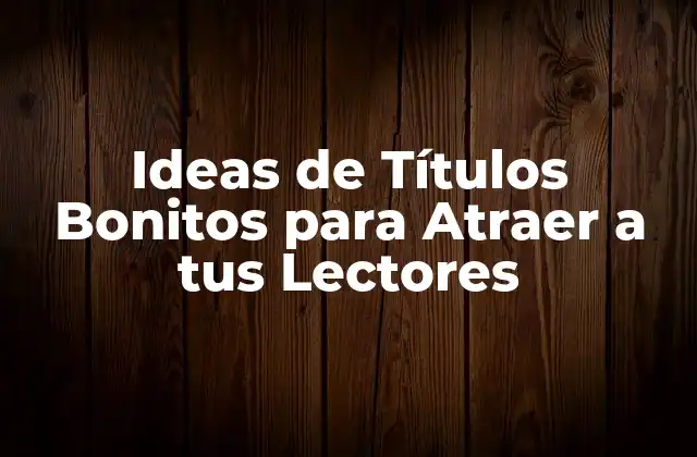 Ideas de Títulos Bonitos para Atraer a Tus Lectores