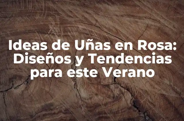 Ideas de Uñas en Rosa: Diseños y Tendencias para Este Verano