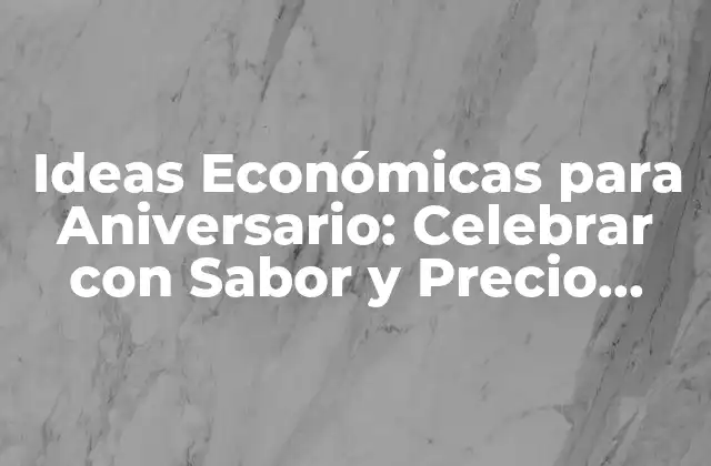 Ideas Económicas para Aniversario: Celebrar con Sabor y Precio Asequible