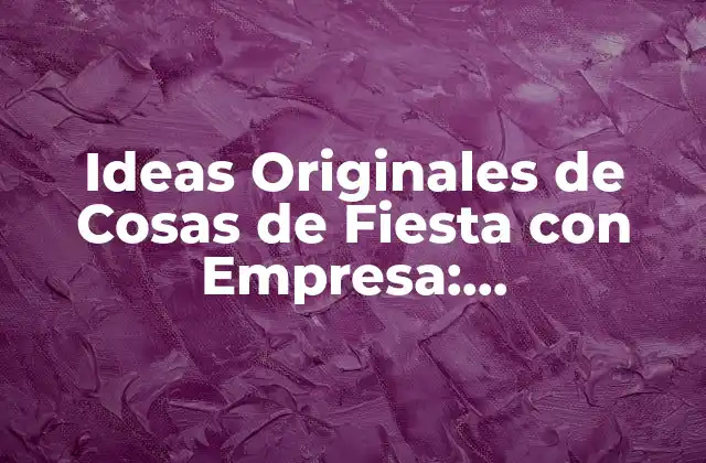 Ideas Originales de Cosas de Fiesta con Empresa: Celebraciones Inolvidables