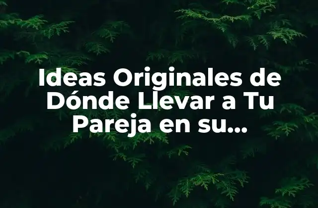 Ideas Originales de Dónde Llevar a Tu Pareja en Su Cumpleaños