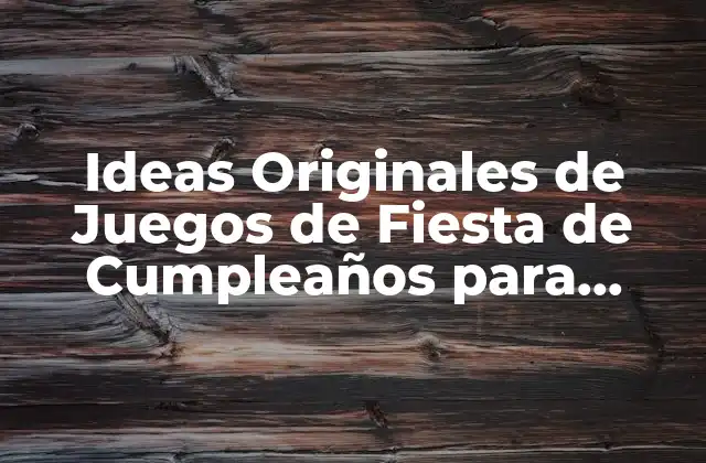 Ideas Originales de Juegos de Fiesta de Cumpleaños para Adultos y Niños