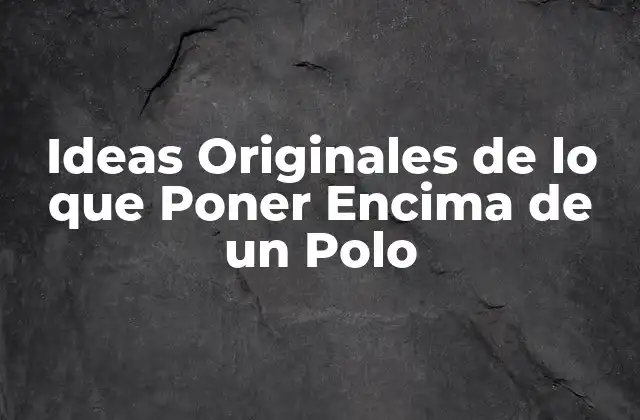 Ideas Originales de Lo que Poner Encima de un Polo