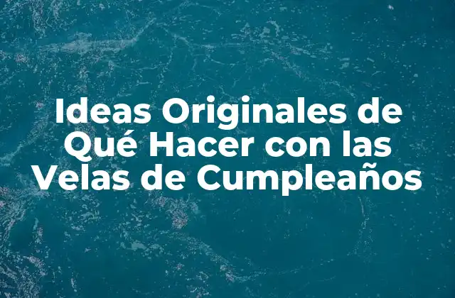 Ideas Originales de Qué Hacer con las Velas de Cumpleaños