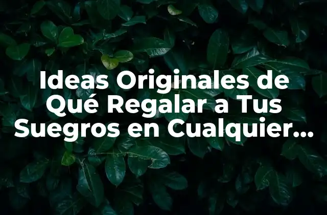 Ideas Originales de Qué Regalar a Tus Suegros en Cualquier Ocasión