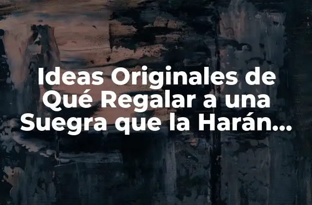 Ideas Originales de Qué Regalar a una Suegra que la Harán Sentir Especial