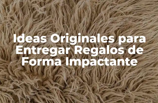 Ideas Originales para Entregar Regalos de Forma Impactante