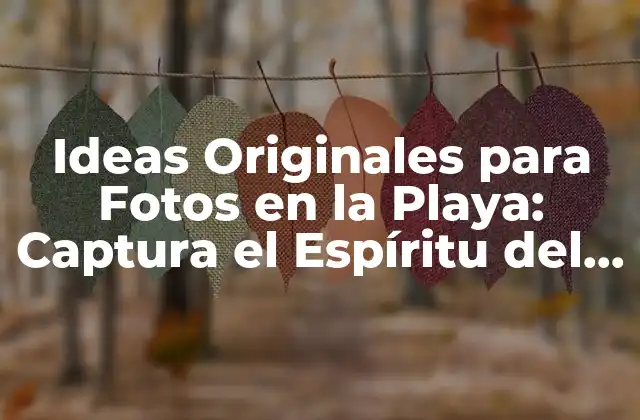 Ideas Originales para Fotos en la Playa: Captura el Espíritu Del Verano