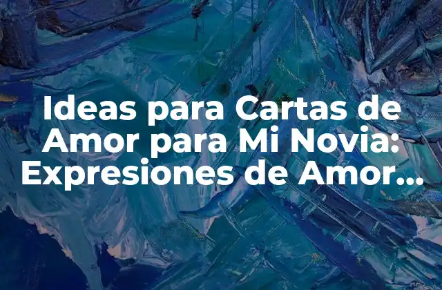 Ideas para Cartas de Amor para Mi Novia: Expresiones de Amor Eternas