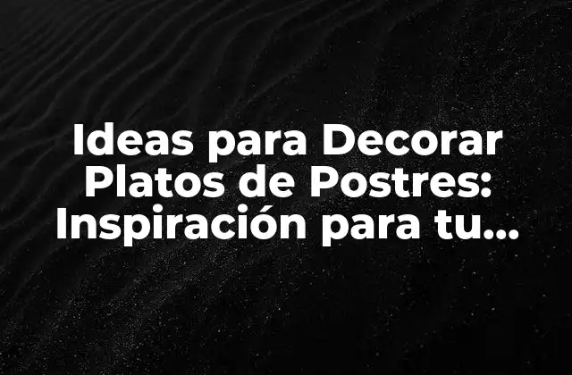 Ideas para Decorar Platos de Postres: Inspiración para Tu Mesa