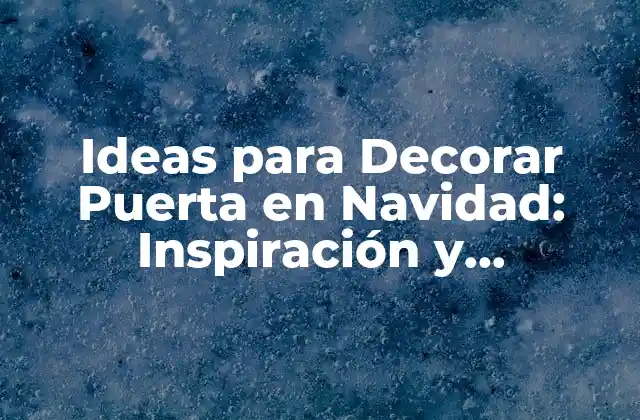 Ideas para Decorar Puerta en Navidad: Inspiración y Originalidad
