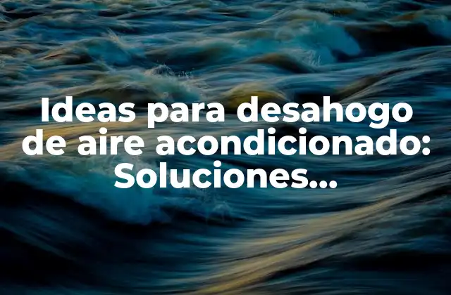 Ideas para Desahogo de Aire Acondicionado: Soluciones Innovadoras y Eficientes