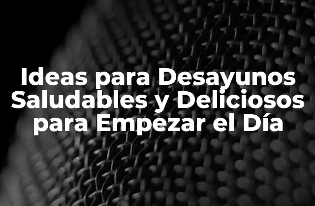 Ideas para Desayunos Saludables y Deliciosos para Empezar el Día