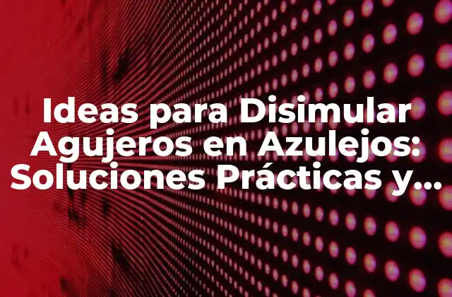 Ideas para Disimular Agujeros en Azulejos: Soluciones Prácticas y Efectivas 2 Identificar el Tipo de Agujero