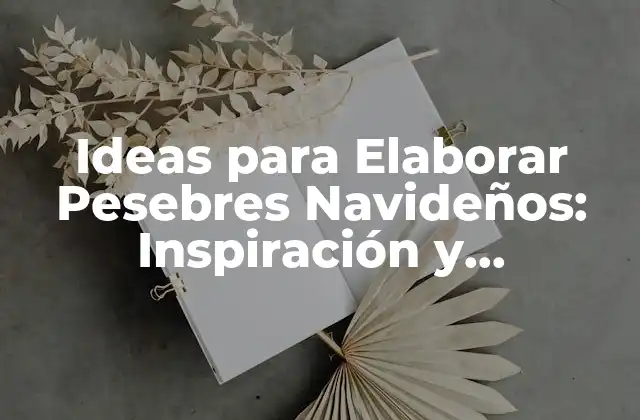 Ideas para Elaborar Pesebres Navideños: Inspiración y Creatividad para una Navidad Única