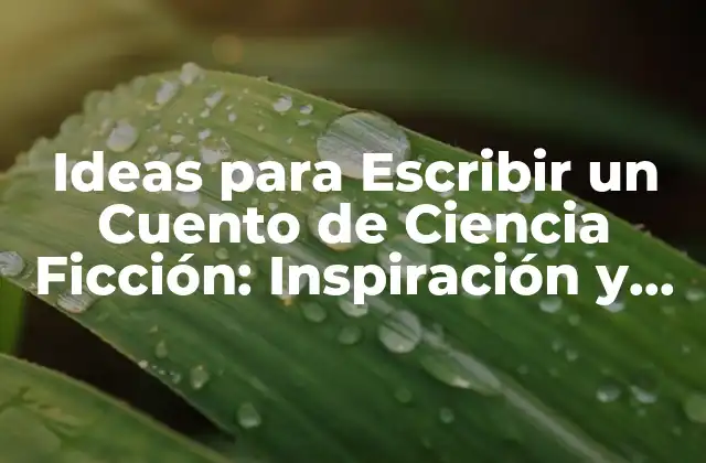 Ideas para Escribir un Cuento de Ciencia Ficción: Inspiración y Consejos