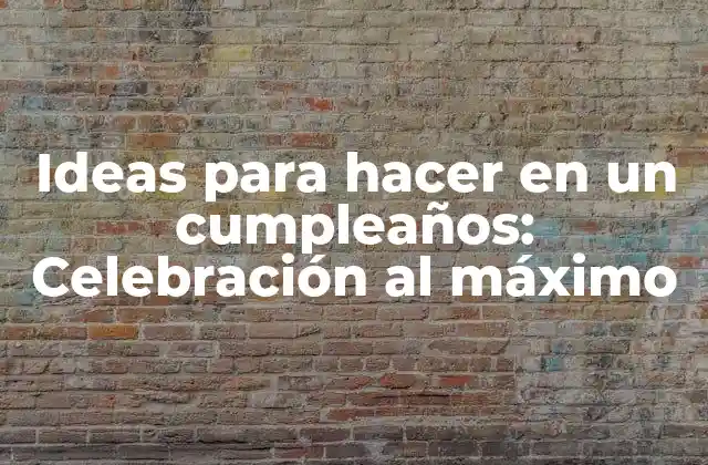 Ideas para Hacer en un Cumpleaños: Celebración Al Máximo