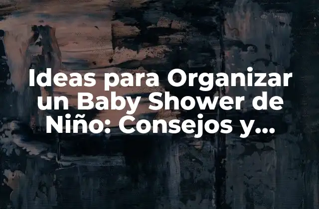 Ideas para Organizar un Baby Shower de Niño: Consejos y Inspiración