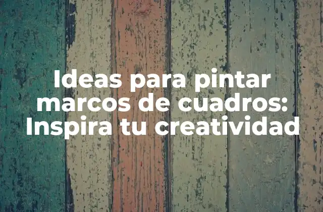 Ideas para Pintar Marcos de Cuadros: Inspira Tu Creatividad