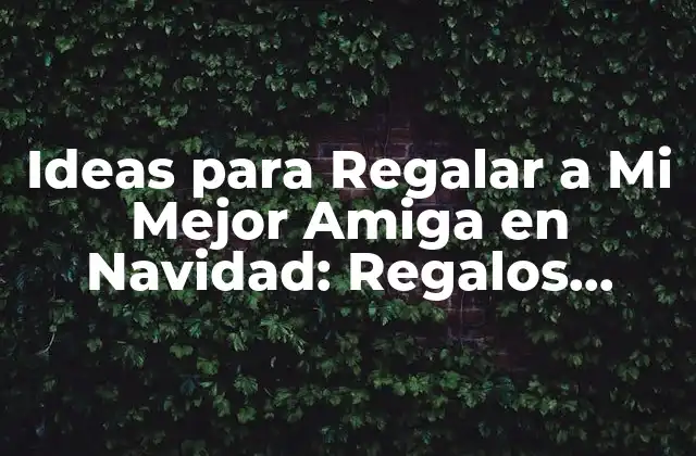 Ideas para Regalar a Mi Mejor Amiga en Navidad: Regalos Originales y Únicos