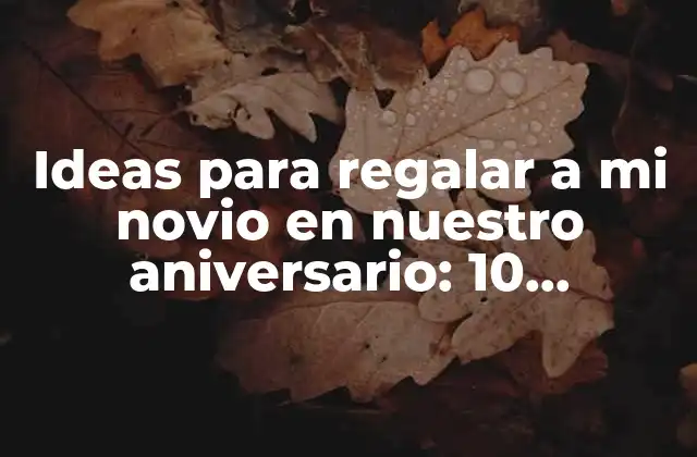 Ideas para Regalar a Mi Novio en Nuestro Aniversario: 10 Opciones Románticas