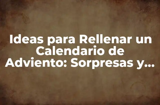 Ideas para Rellenar un Calendario de Adviento: Sorpresas y Actividades para Niños y Adultos