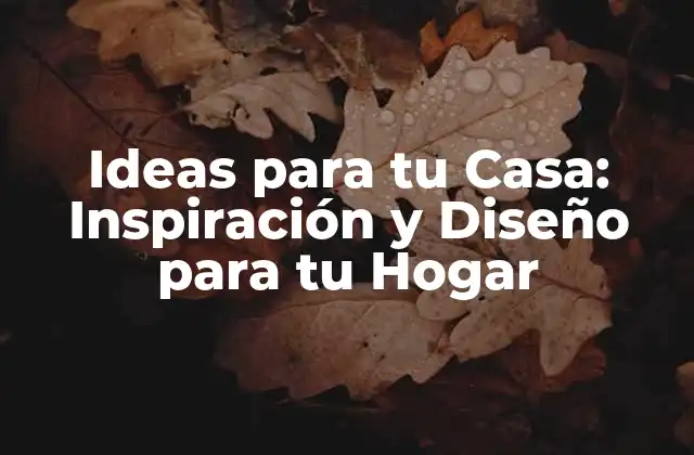 Ideas para Tu Casa: Inspiración y Diseño para Tu Hogar