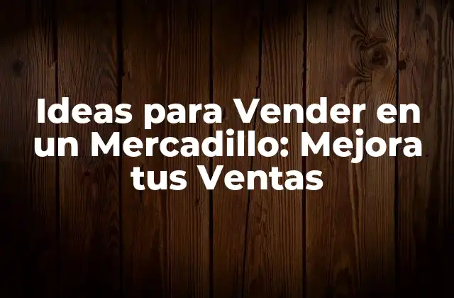 Ideas para Vender en un Mercadillo: Mejora Tus Ventas 2 ¿Qué tipo de Productos Debo Vender en un Mercadillo?