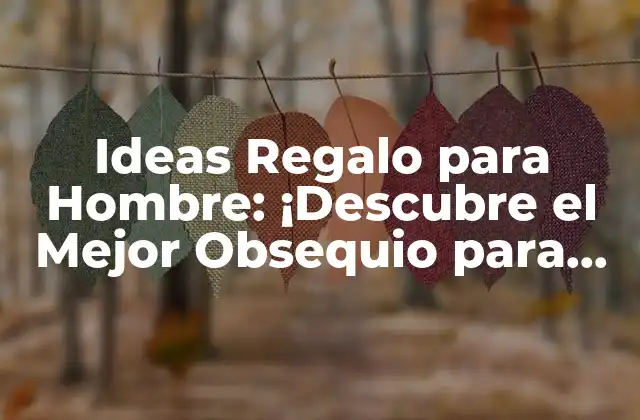 Ideas Regalo para Hombre: ¡descubre el Mejor Obsequio para Él!