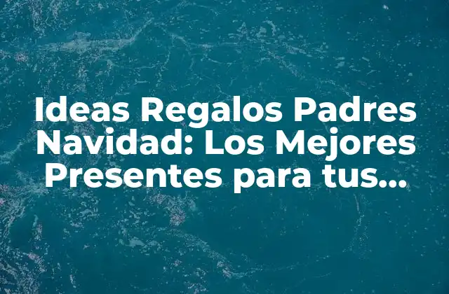 Ideas Regalos Padres Navidad: los Mejores Presentes para Tus Seres Queridos