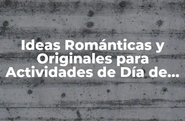 Ideas Románticas y Originales para Actividades de Día de San Valentín