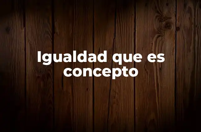 Igualdad que es Concepto