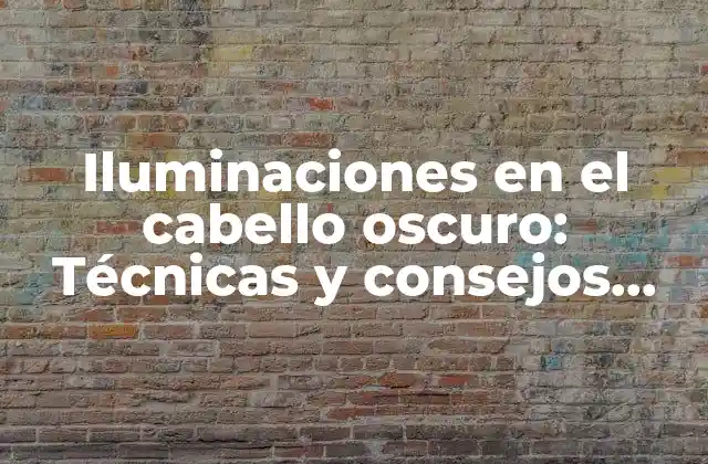 Iluminaciones en el Cabello Oscuro: Técnicas y Consejos para Lucir Radiante