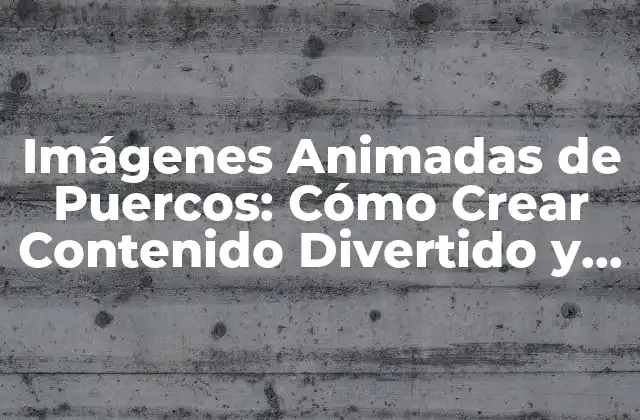 Imágenes Animadas de Puercos: Cómo Crear Contenido Divertido y Atractivo