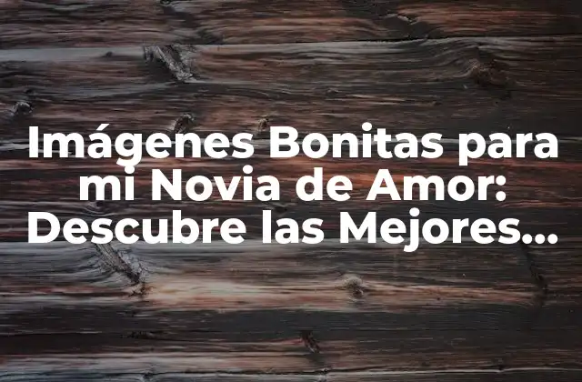 Imágenes Bonitas para Mi Novia de Amor: Descubre las Mejores Opciones
