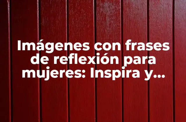 Imágenes con Frases de Reflexión para Mujeres: Inspira y Motiva a las Mujeres en Tu Vida