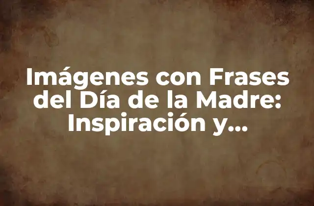 Imágenes con Frases Del Día de la Madre: Inspiración y Sentimiento para una Fecha Especial