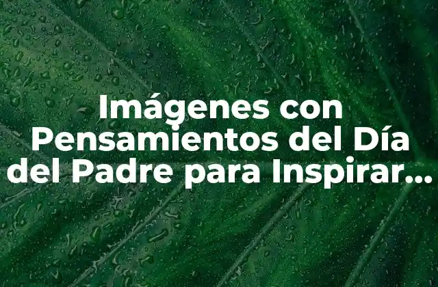 Imágenes con Pensamientos Del Día Del Padre para Inspirar y Conmover
