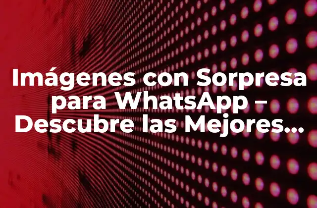 Imágenes con Sorpresa para Whatsapp – Descubre las Mejores Ideas