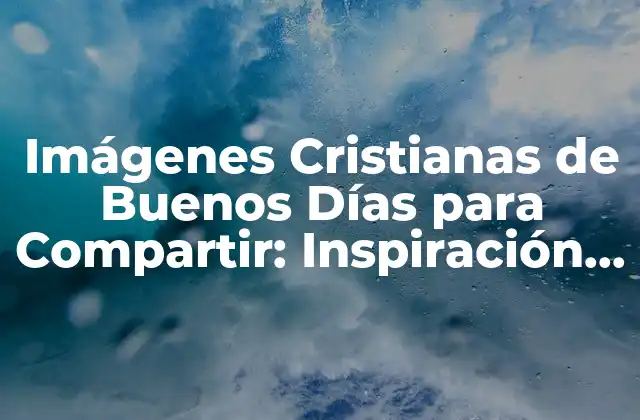 Imágenes Cristianas de Buenos Días para Compartir: Inspiración y Reflexión
