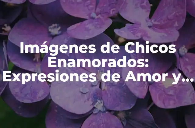 Imágenes de Chicos Enamorados: Expresiones de Amor y Pasión