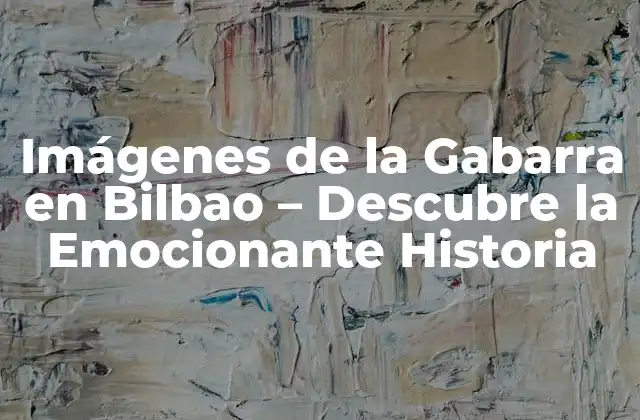 Imágenes de la Gabarra en Bilbao – Descubre la Emocionante Historia