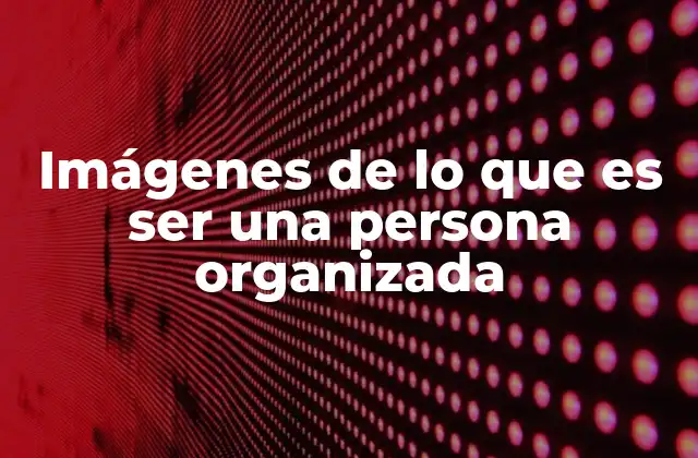 Imágenes de Lo que es Ser una Persona Organizada