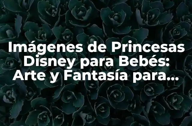 Imágenes de Princesas Disney para Bebés: Arte y Fantasía para los Más Pequeños