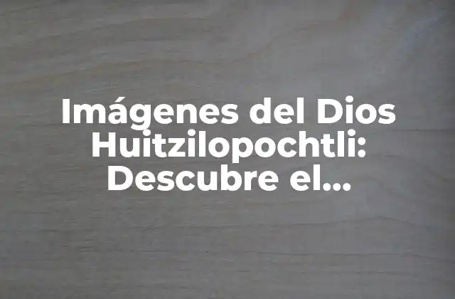 Imágenes Del Dios Huitzilopochtli: Descubre el Significado y la Importancia Del Dios Azteca