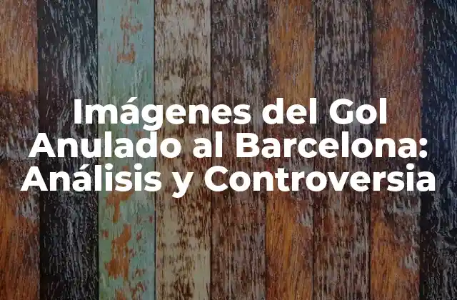 Imágenes Del Gol Anulado Al Barcelona: Análisis y Controversia